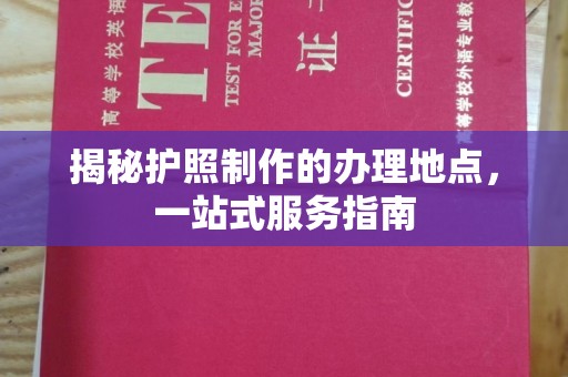 卓兰揭秘护照制作的办理地点，一站式服务指南
